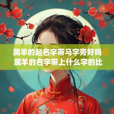 属羊的起名字带马字旁好吗 属羊的名字带上什么字的比较好