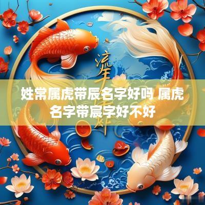 姓常属虎带辰名字好吗 属虎名字带宸字好不好