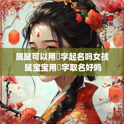 属鼠可以用玥字起名吗女孩 鼠宝宝用玥字取名好吗