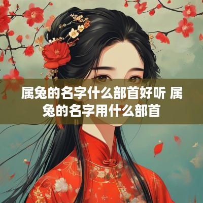 属兔的名字什么部首好听 属兔的名字用什么部首