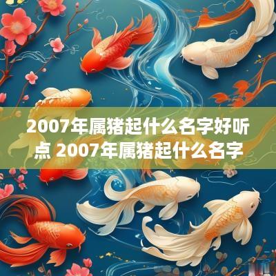 2007年属猪起什么名字好听点 2007年属猪起什么名字好听点女孩