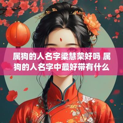 属狗的人名字梁慧荣好吗 属狗的人名字中最好带有什么字