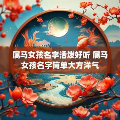 属马女孩名字活泼好听 属马女孩名字简单大方洋气