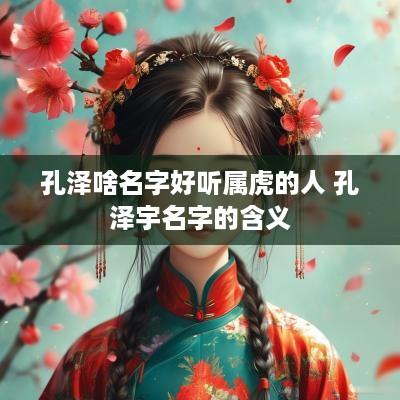 孔泽啥名字好听属虎的人 孔泽宇名字的含义
