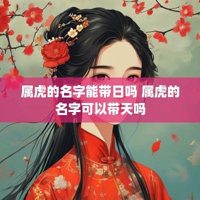属虎的名字能带日吗 属虎的名字可以带天吗