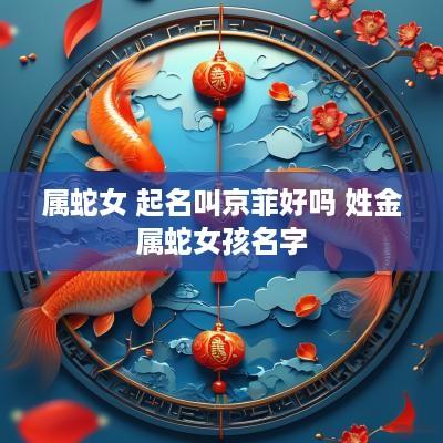 属蛇女 起名叫京菲好吗 姓金属蛇女孩名字