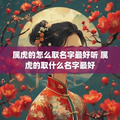属虎的怎么取名字最好听 属虎的取什么名字最好