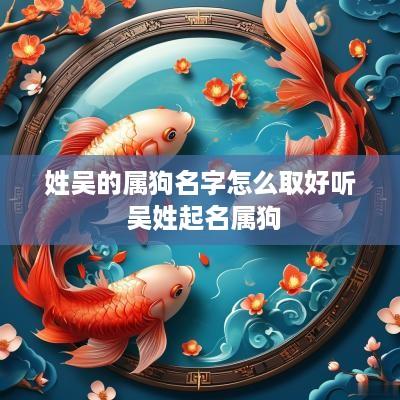 姓吴的属狗名字怎么取好听 吴姓起名属狗