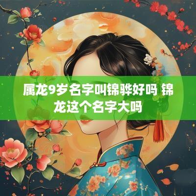 属龙9岁名字叫锦骅好吗 锦龙这个名字大吗