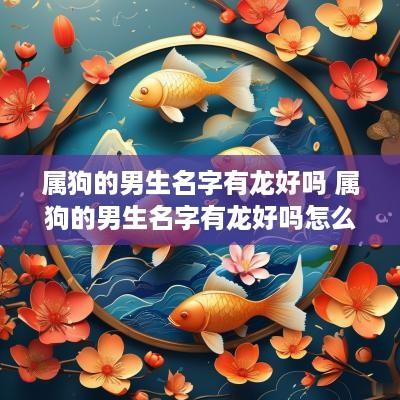 属狗的男生名字有龙好吗 属狗的男生名字有龙好吗怎么取