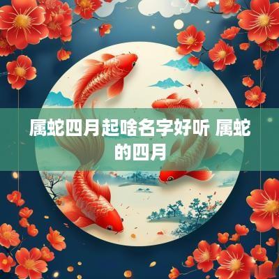 属蛇四月起啥名字好听 属蛇的四月