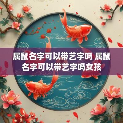 属鼠名字可以带艺字吗 属鼠名字可以带艺字吗女孩