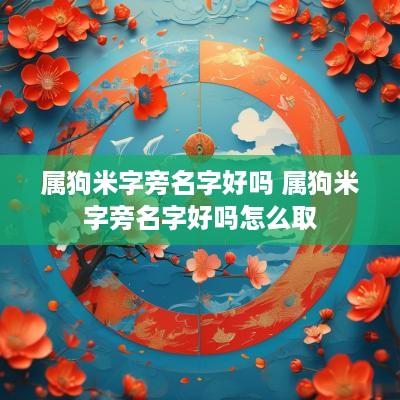 属狗米字旁名字好吗 属狗米字旁名字好吗怎么取