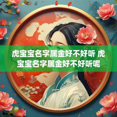 虎宝宝名字属金好不好听 虎宝宝名字属金好不好听呢