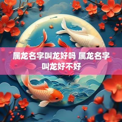 属龙名字叫龙好吗 属龙名字叫龙好不好