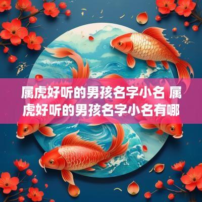 属虎好听的男孩名字小名 属虎好听的男孩名字小名有哪些