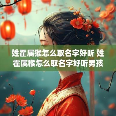 姓霍属猴怎么取名字好听 姓霍属猴怎么取名字好听男孩