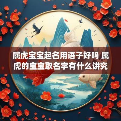 属虎宝宝起名用语子好吗 属虎的宝宝取名字有什么讲究