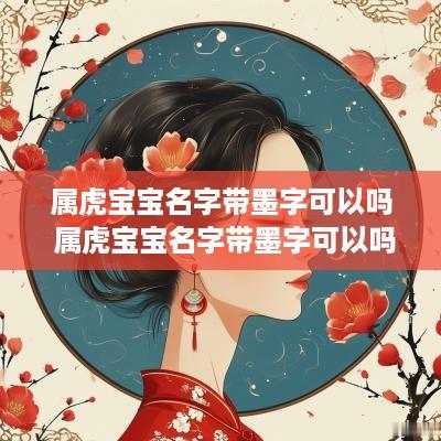 属虎宝宝名字带墨字可以吗 属虎宝宝名字带墨字可以吗女孩