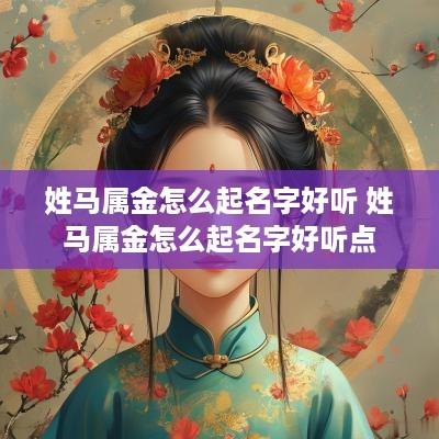 姓马属金怎么起名字好听 姓马属金怎么起名字好听点