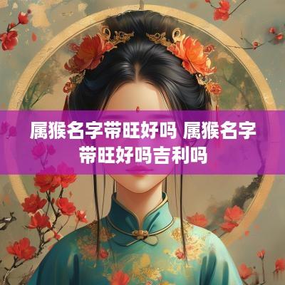 属猴名字带旺好吗 属猴名字带旺好吗吉利吗