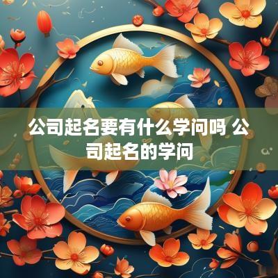 公司起名要有什么学问吗 公司起名的学问