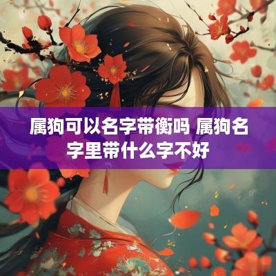 属狗可以名字带衡吗 属狗名字里带什么字不好