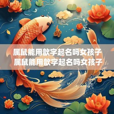 属鼠能用歆字起名吗女孩子 属鼠能用歆字起名吗女孩子