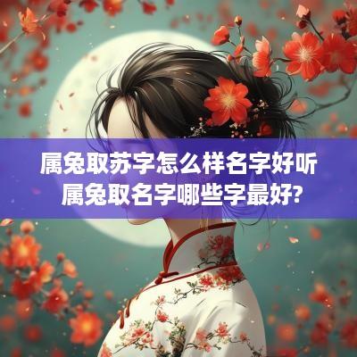 属兔取苏字怎么样名字好听 属兔取名字哪些字最好?