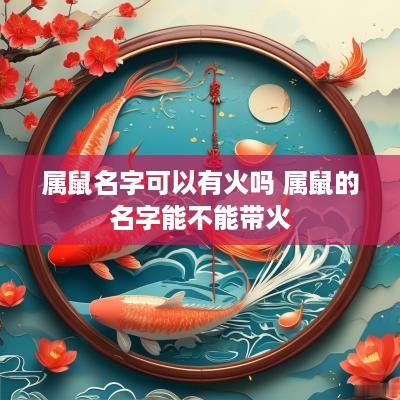 属鼠名字可以有火吗 属鼠的名字能不能带火