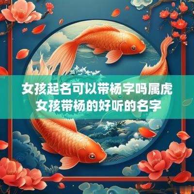 女孩起名可以带杨字吗属虎 女孩带杨的好听的名字