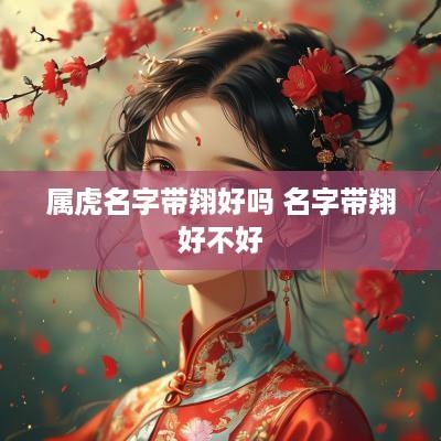属虎名字带翔好吗 名字带翔好不好