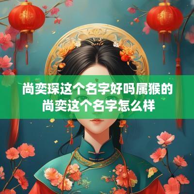 尚奕琛这个名字好吗属猴的 尚奕这个名字怎么样