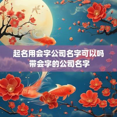 起名用会字公司名字可以吗 带会字的公司名字