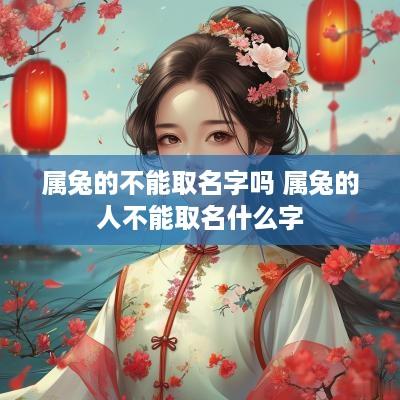 属兔的不能取名字吗 属兔的人不能取名什么字