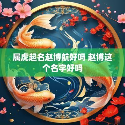 属虎起名赵博航好吗 赵博这个名字好吗