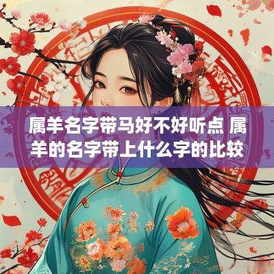 属羊名字带马好不好听点 属羊的名字带上什么字的比较好