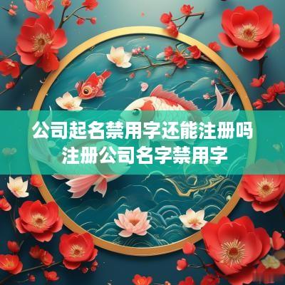 公司起名禁用字还能注册吗 注册公司名字禁用字