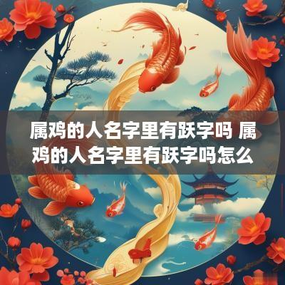 属鸡的人名字里有跃字吗 属鸡的人名字里有跃字吗怎么取