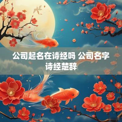 公司起名在诗经吗 公司名字诗经楚辞