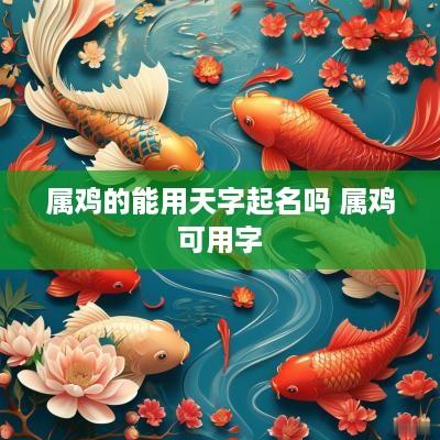 属鸡的能用天字起名吗 属鸡可用字