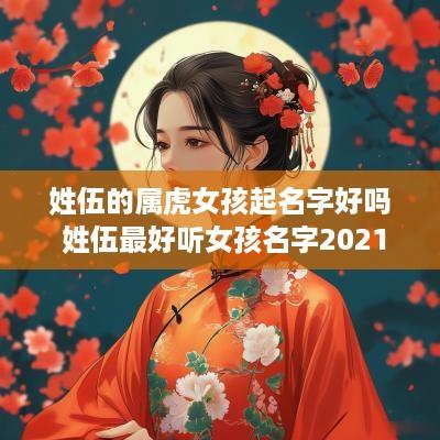 姓伍的属虎女孩起名字好吗 姓伍最好听女孩名字2025年