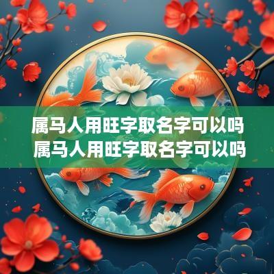 属马人用旺字取名字可以吗 属马人用旺字取名字可以吗女孩