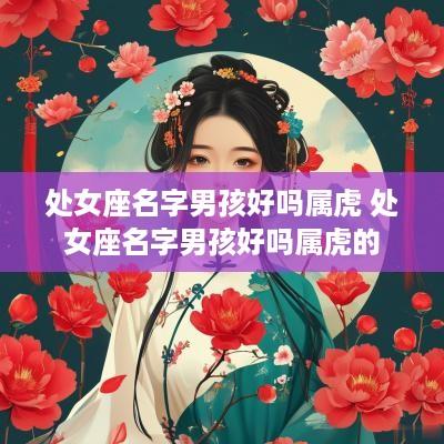处女座名字男孩好吗属虎 处女座名字男孩好吗属虎的
