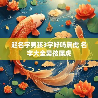 起名字男孩3字好吗属虎 名字大全男孩属虎