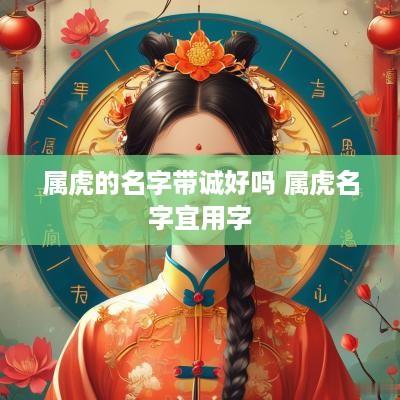 属虎的名字带诚好吗 属虎名字宜用字