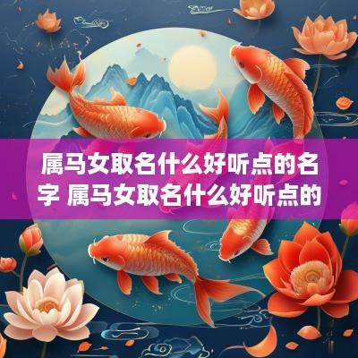 属马女取名什么好听点的名字 属马女取名什么好听点的名字呢 属马女取名什么好听点的名字 属马女取名什么好听点的名字呢