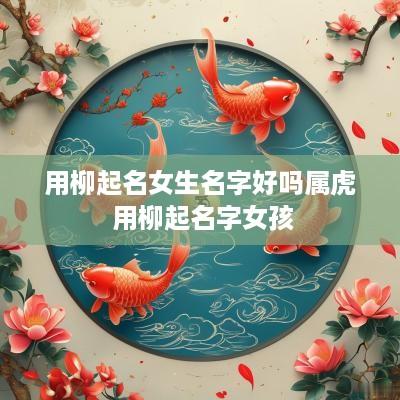 用柳起名女生名字好吗属虎 用柳起名字女孩