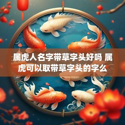 属虎人名字带草字头好吗 属虎可以取带草字头的字么