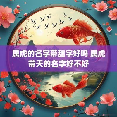 属虎的名字带甜字好吗 属虎带天的名字好不好